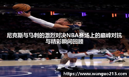 尼克斯与马刺的激烈对决NBA赛场上的巅峰对抗与精彩瞬间回顾