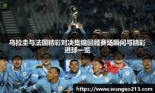 乌拉圭与法国精彩对决集锦回顾赛场瞬间与精彩进球一览