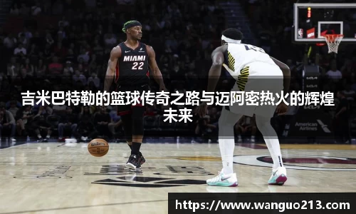 吉米巴特勒的篮球传奇之路与迈阿密热火的辉煌未来