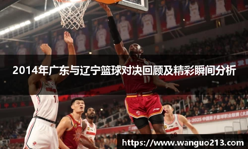 2014年广东与辽宁篮球对决回顾及精彩瞬间分析