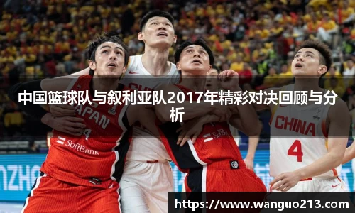 中国篮球队与叙利亚队2017年精彩对决回顾与分析