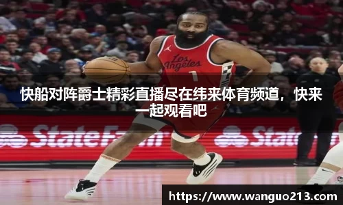 快船对阵爵士精彩直播尽在纬来体育频道，快来一起观看吧