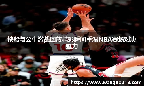 快船与公牛激战回放精彩瞬间重温NBA赛场对决魅力