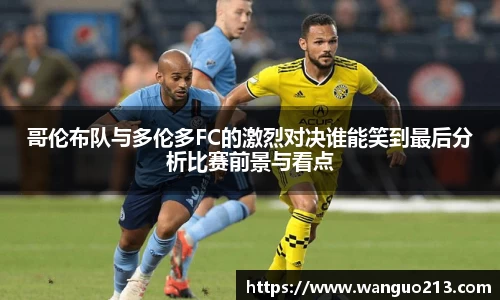 哥伦布队与多伦多FC的激烈对决谁能笑到最后分析比赛前景与看点