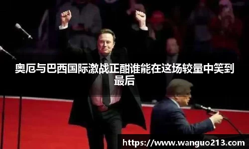 奥厄与巴西国际激战正酣谁能在这场较量中笑到最后