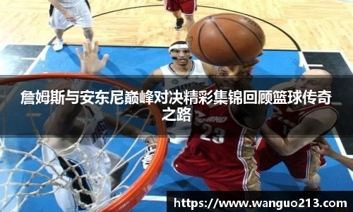 詹姆斯与安东尼巅峰对决精彩集锦回顾篮球传奇之路