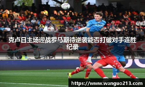克卢日主场迎战罗马期待逆袭能否打破对手连胜纪录