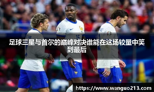 足球三星与首尔的巅峰对决谁能在这场较量中笑到最后