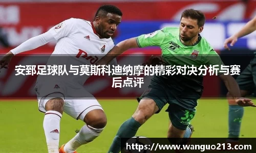 安郅足球队与莫斯科迪纳摩的精彩对决分析与赛后点评