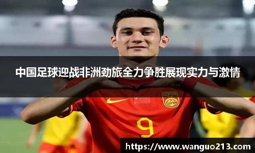 中国足球迎战非洲劲旅全力争胜展现实力与激情