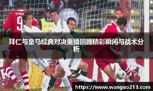 拜仁与皇马经典对决重播回顾精彩瞬间与战术分析