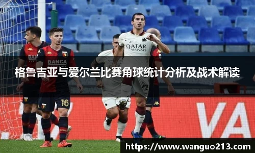 格鲁吉亚与爱尔兰比赛角球统计分析及战术解读