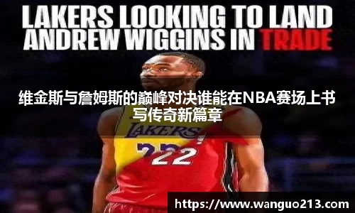 维金斯与詹姆斯的巅峰对决谁能在NBA赛场上书写传奇新篇章