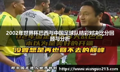 2002年世界杯巴西与中国足球队精彩对决比分回顾与分析