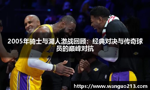 2005年骑士与湖人激战回顾：经典对决与传奇球员的巅峰对抗