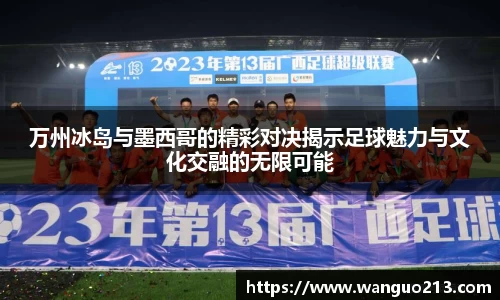 万州冰岛与墨西哥的精彩对决揭示足球魅力与文化交融的无限可能