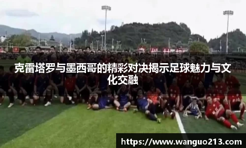 克雷塔罗与墨西哥的精彩对决揭示足球魅力与文化交融