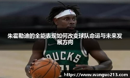 朱霍勒迪的全能表现如何改变球队命运与未来发展方向