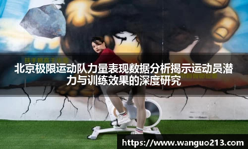 北京极限运动队力量表现数据分析揭示运动员潜力与训练效果的深度研究