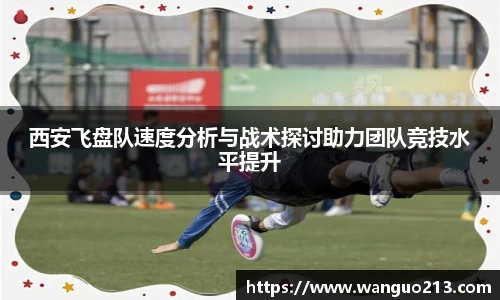 西安飞盘队速度分析与战术探讨助力团队竞技水平提升