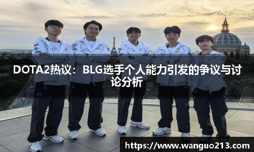 DOTA2热议：BLG选手个人能力引发的争议与讨论分析