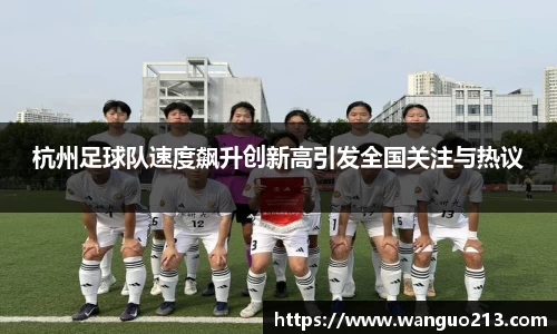 杭州足球队速度飙升创新高引发全国关注与热议