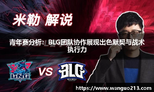 青年赛分析：BLG团队协作展现出色默契与战术执行力