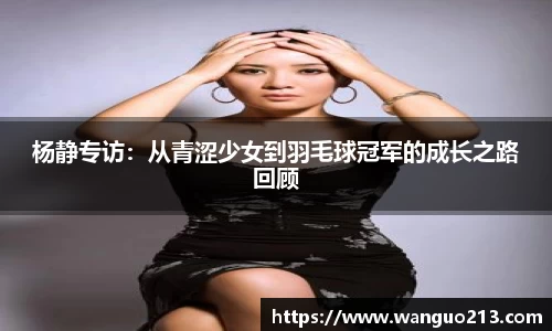 杨静专访：从青涩少女到羽毛球冠军的成长之路回顾