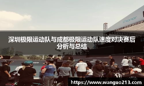 深圳极限运动队与成都极限运动队速度对决赛后分析与总结