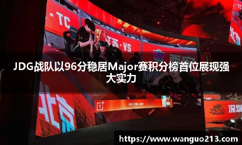 JDG战队以96分稳居Major赛积分榜首位展现强大实力